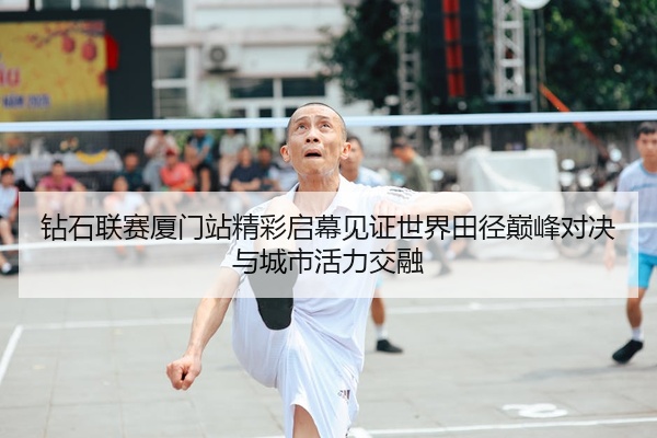 钻石联赛厦门站精彩启幕见证世界田径巅峰对决与城市活力交融