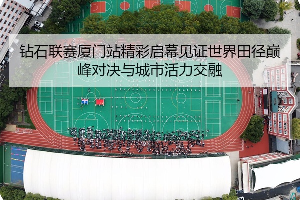 钻石联赛厦门站精彩启幕见证世界田径巅峰对决与城市活力交融