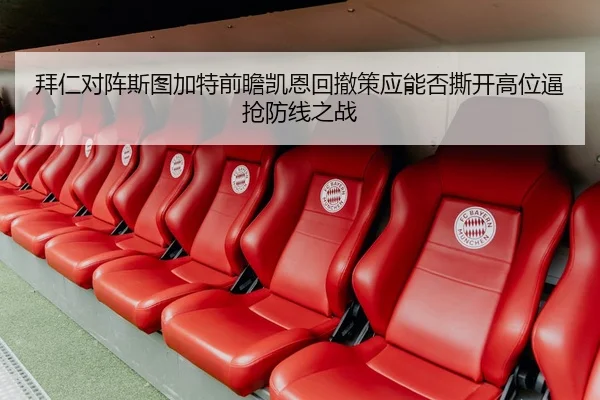 拜仁对阵斯图加特前瞻凯恩回撤策应能否撕开高位逼抢防线之战